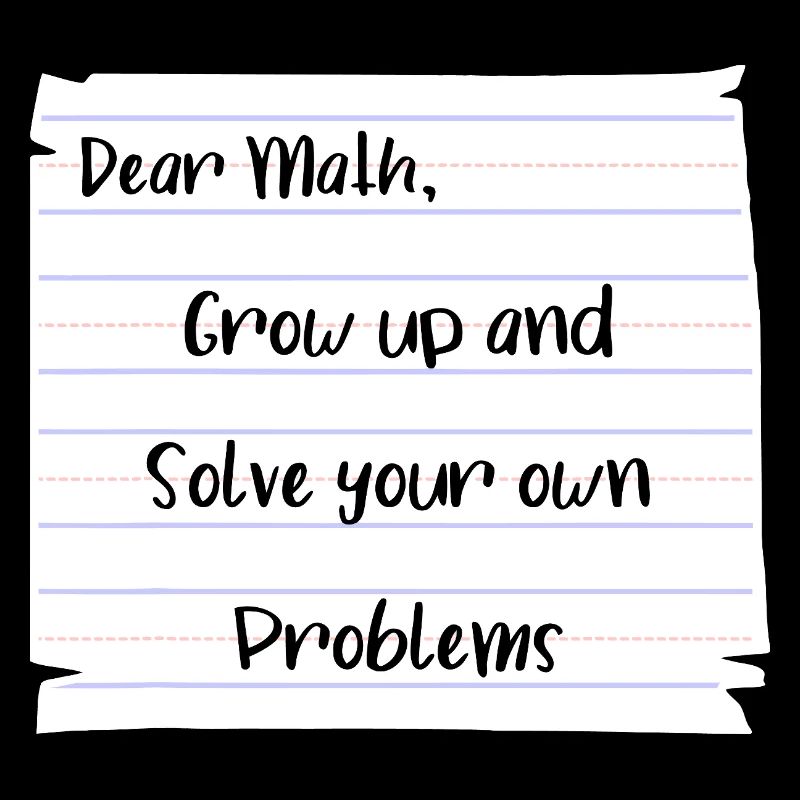 Dear Math: Grow Up and Solve Your Own Problems