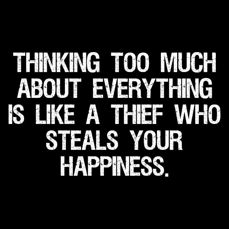 thinking too much about everything is like a thief