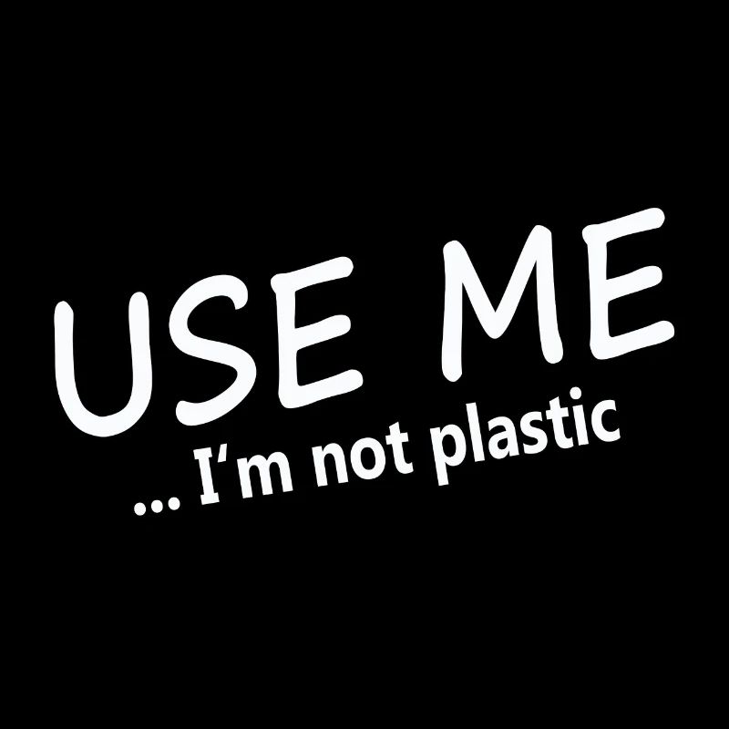 USE ME - I'M NOT PLASTIC