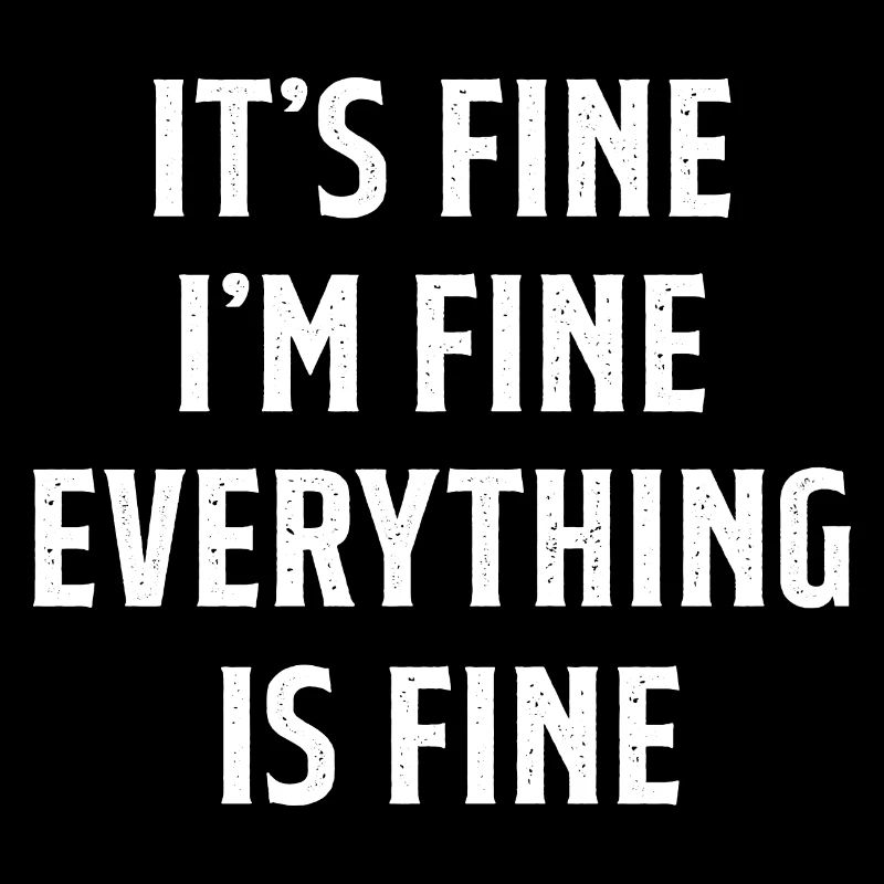 It s Fine I m Fine Everything is Fine Sarcastic