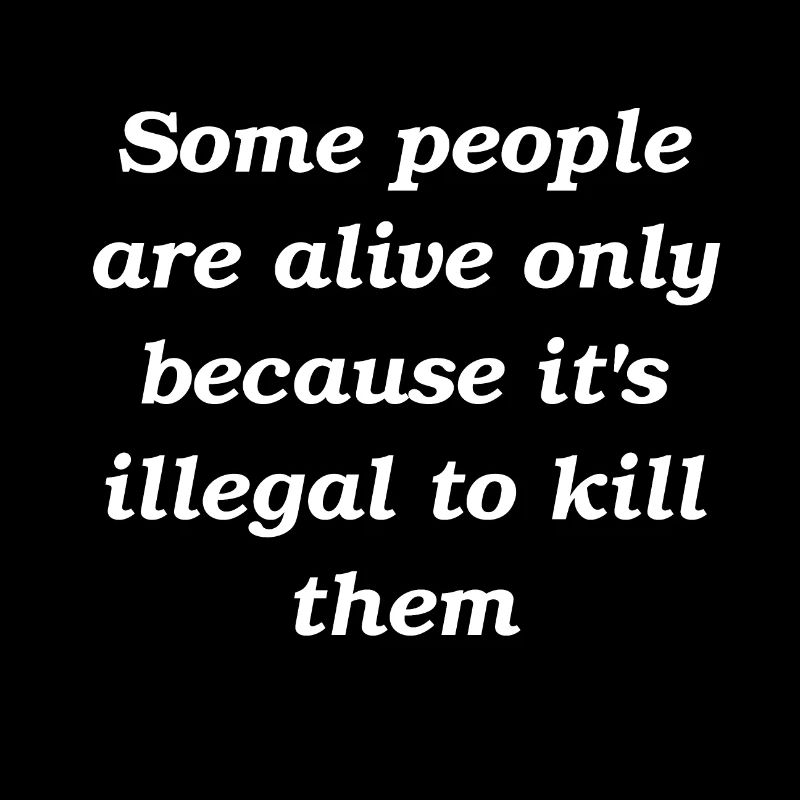 Some people are alive because it's illegal to kill