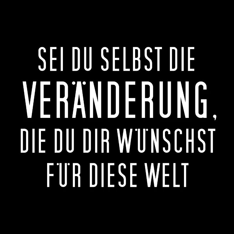 Sei du selbst die Veränderung, die du dir ...
