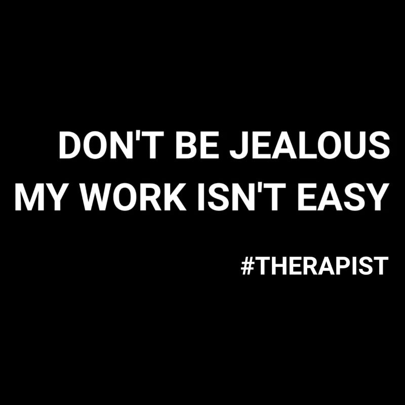 Don t Be Jealous My Work Isn t Easy Therapist