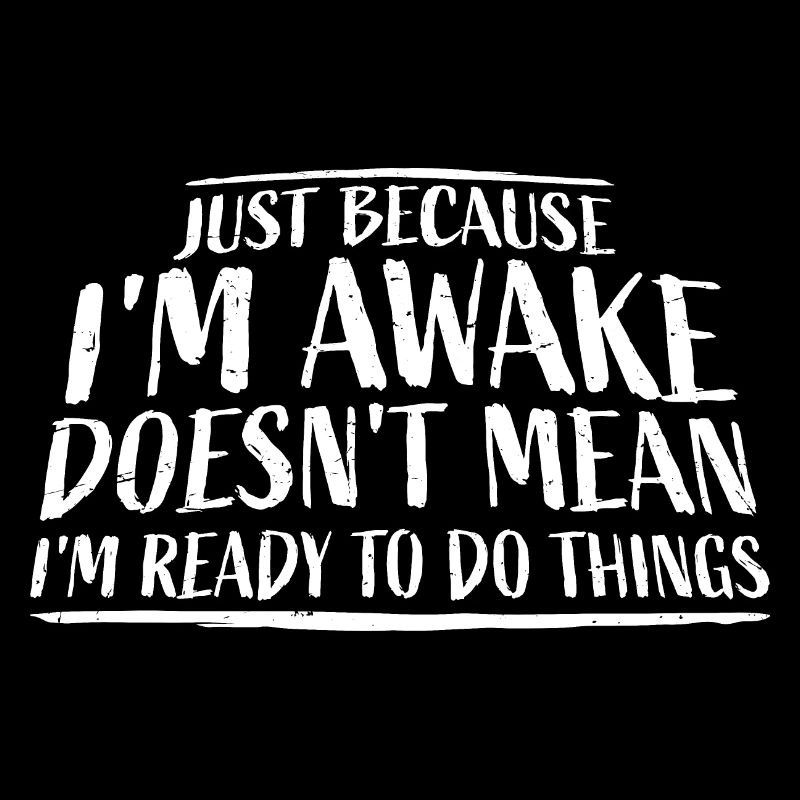 Just Because Im Awake Doesn't Mean Ready Do Things