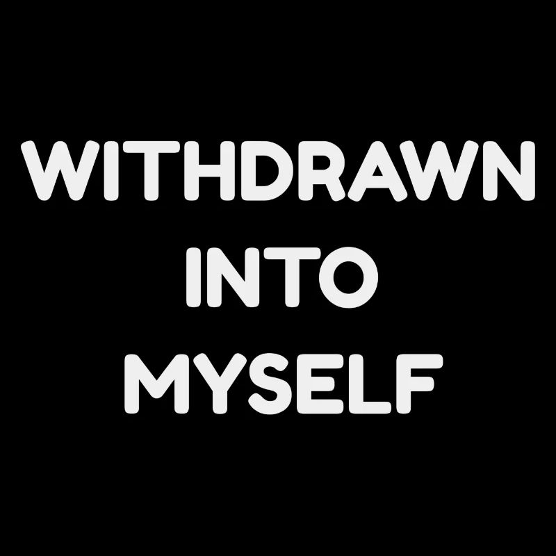 WITHDRAWN INTO MYSELF