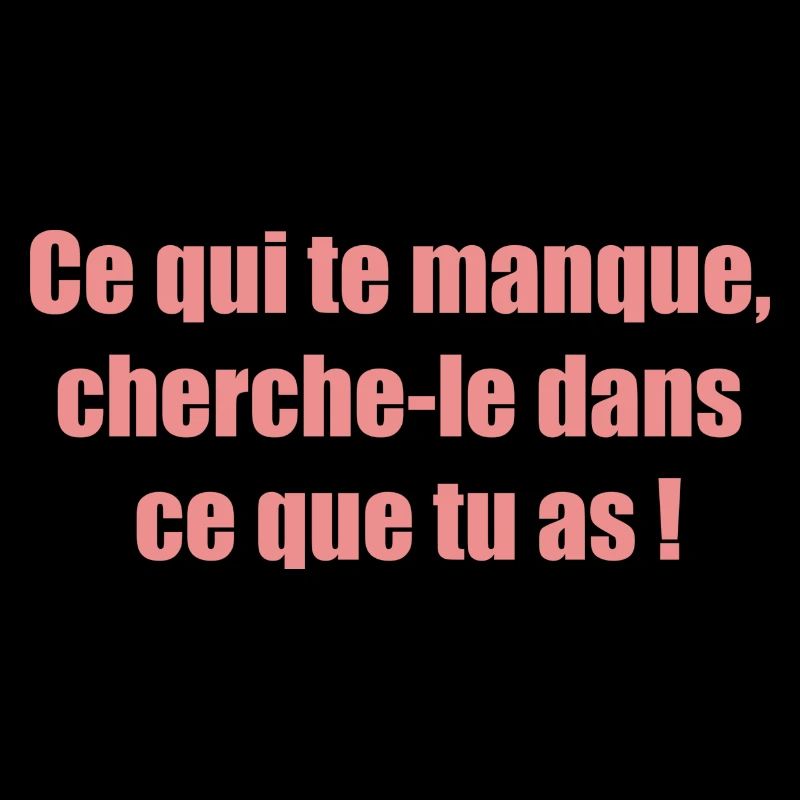 Ce qui te manque cherche le dans ce que tu as !