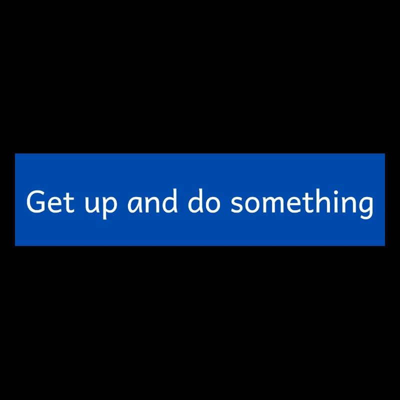 get up and do something