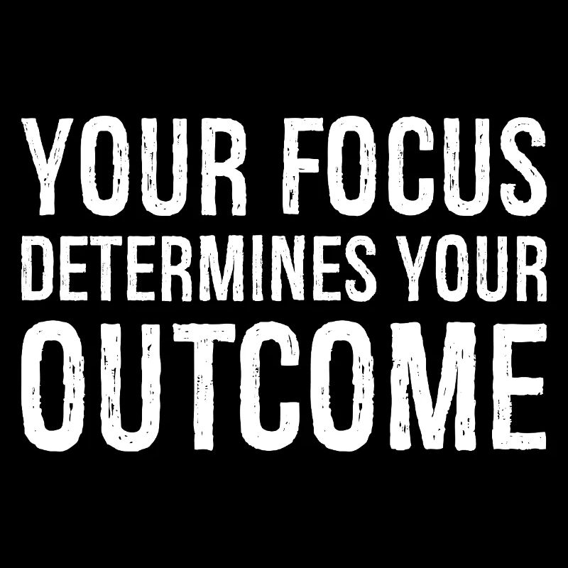 your focus determines your outcome