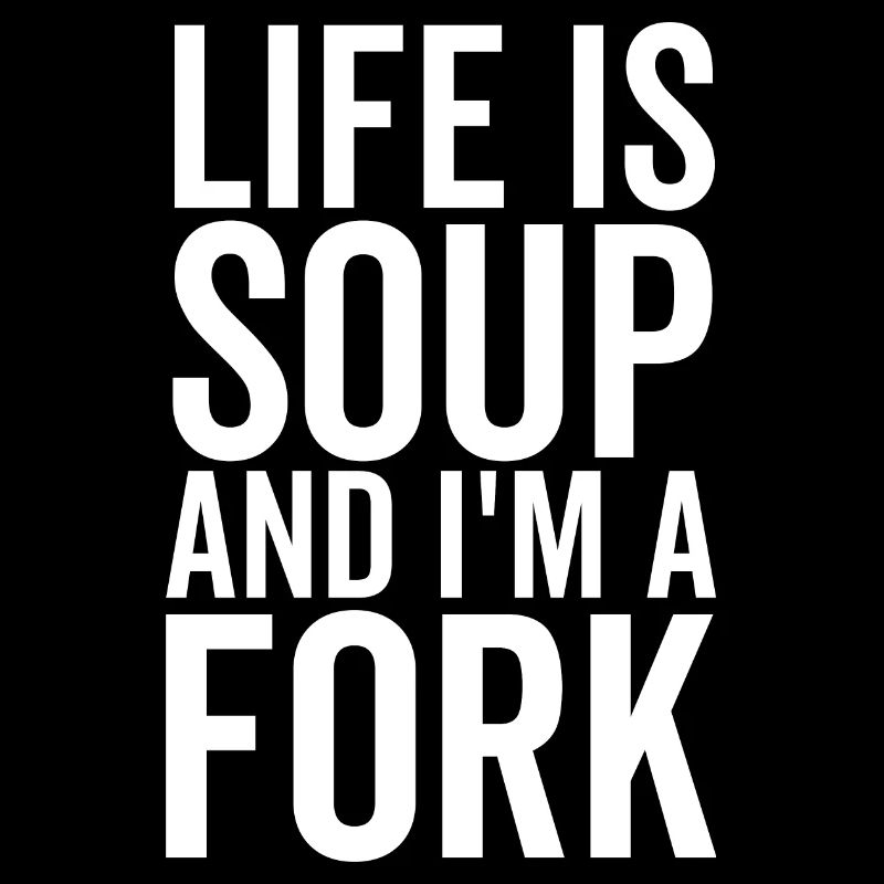 Das Leben ist Suppe und ich bin eine Gabel