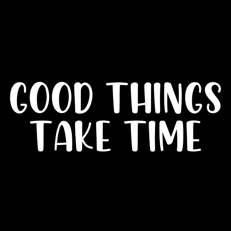 Good things take time
