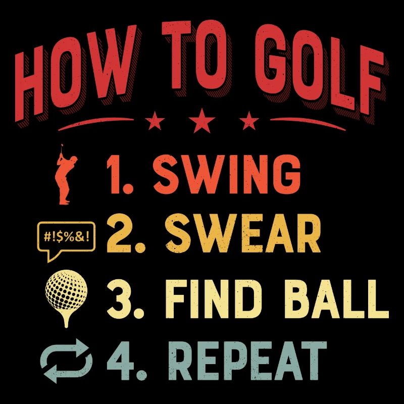 How To Golf 1. Swing 2. Swear 3. Find Ball 4. Repe