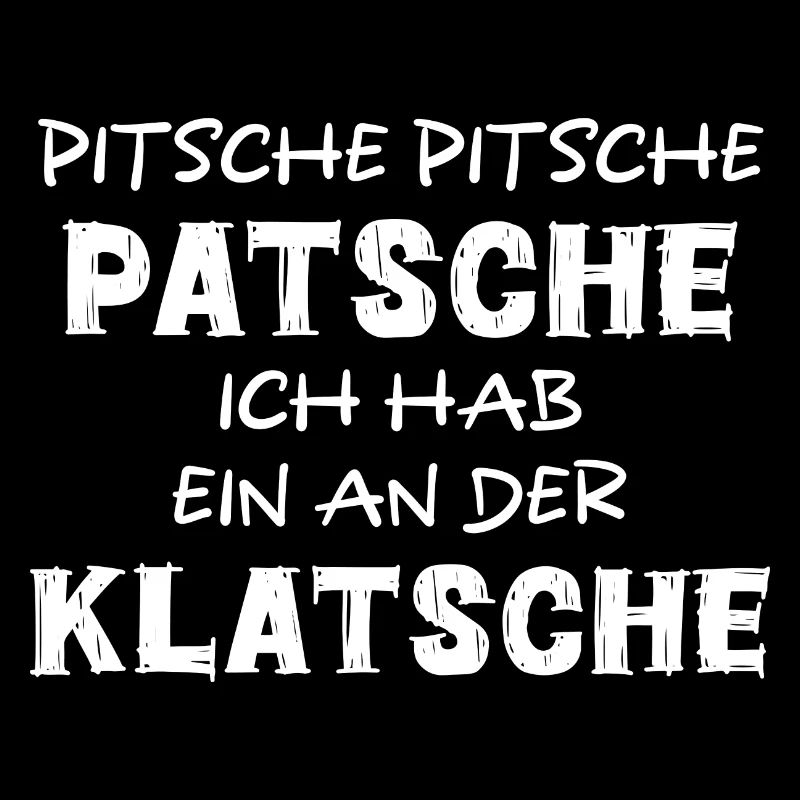 PITSCHE PATSCHE ICH HAB EIN AN DER KLATSCHE SPRUCH