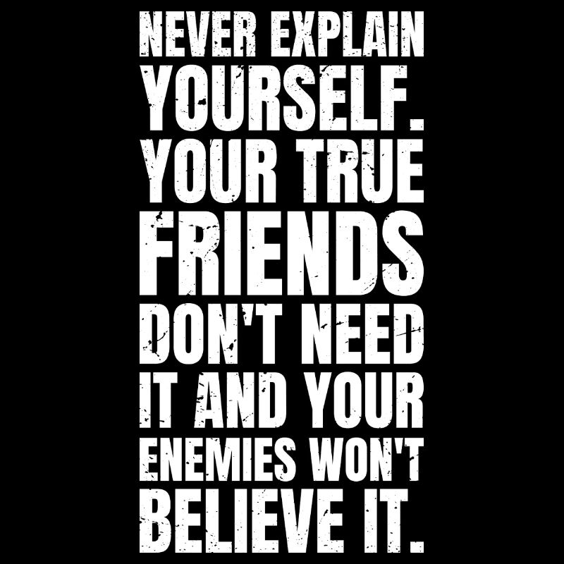 never explain yourself your true friends don't