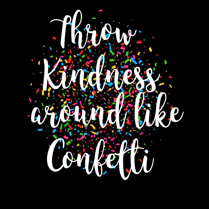Throw kindness around like confetti