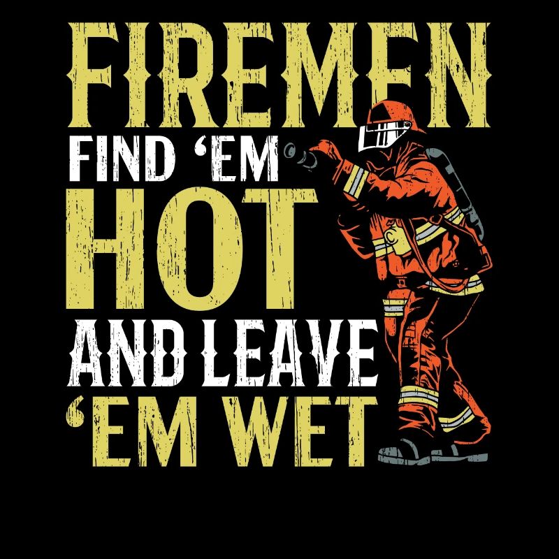 Firefighters Find them hot and leave them