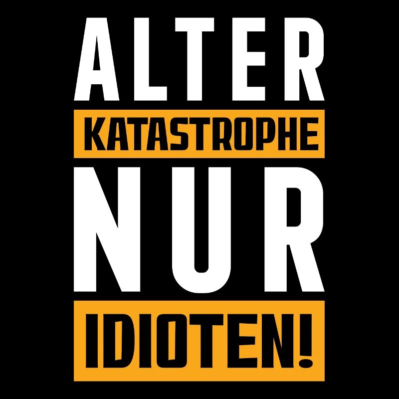 Alter Katastrophe nur Idioten!