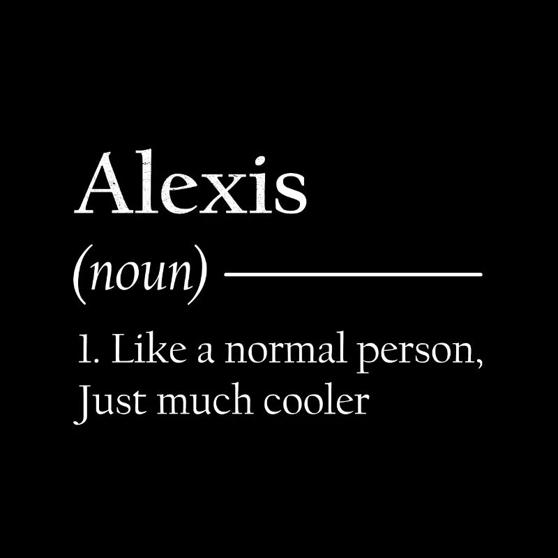 ALEXIS 1. Like a normal person, just much cooler.