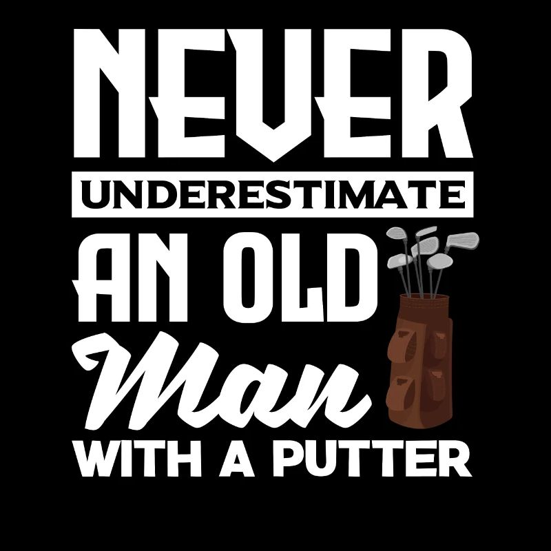 Never Underestimate And Old Man With A Putter Golf