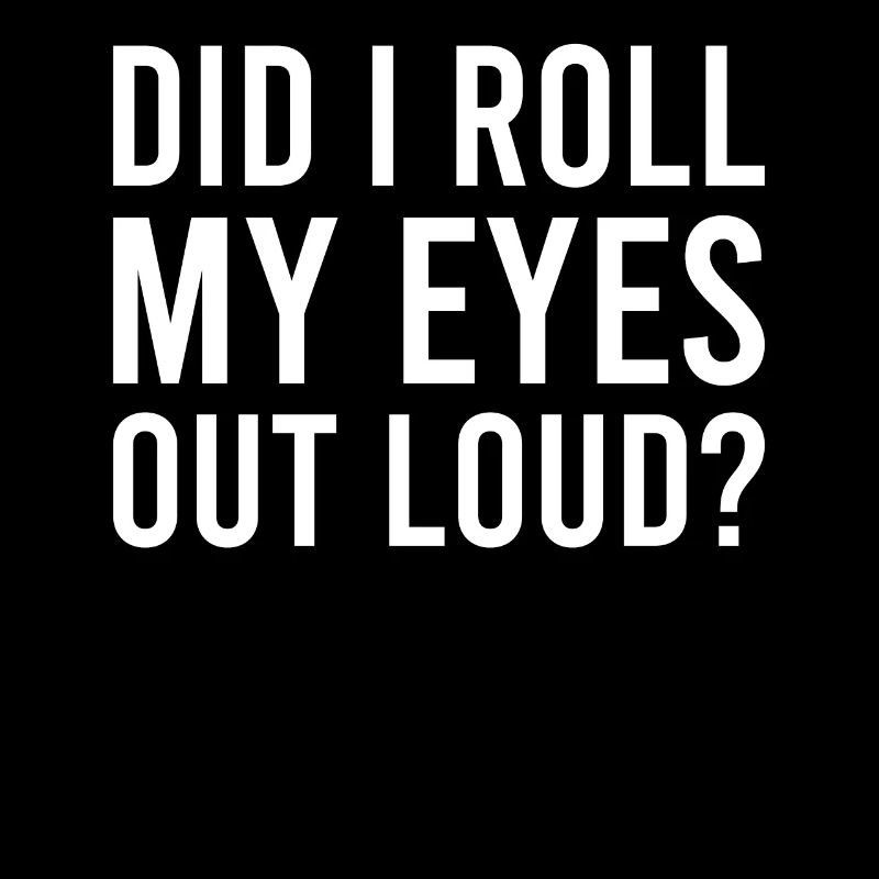 Sarcastic - Did I Roll My Eyes Out Loud - Sarcasm