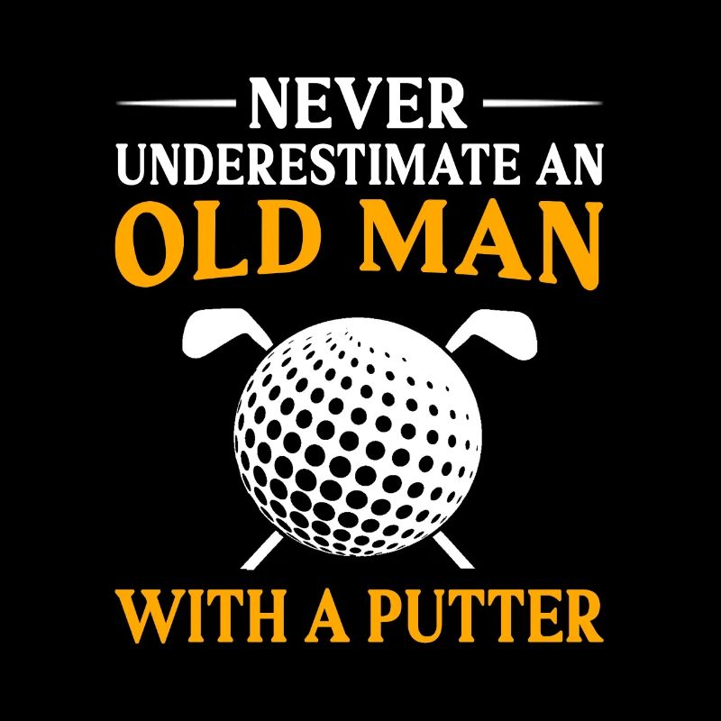Never Underestimate And Old Man With A Putter Golf