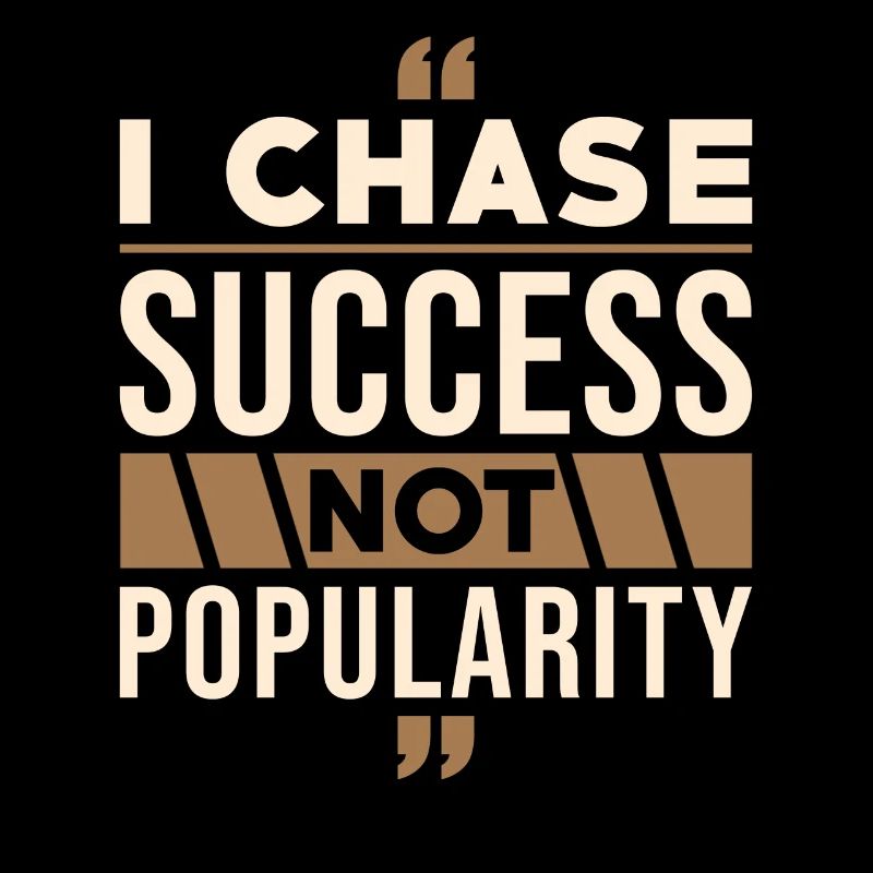 I strive for success, not popularity