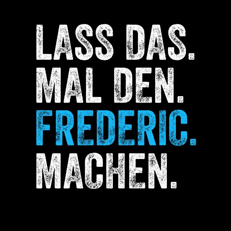 Lass das mal den Frederic machen Name