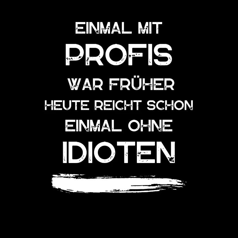EINMAL MIT PROFIS war früher. Lustige Sprüche