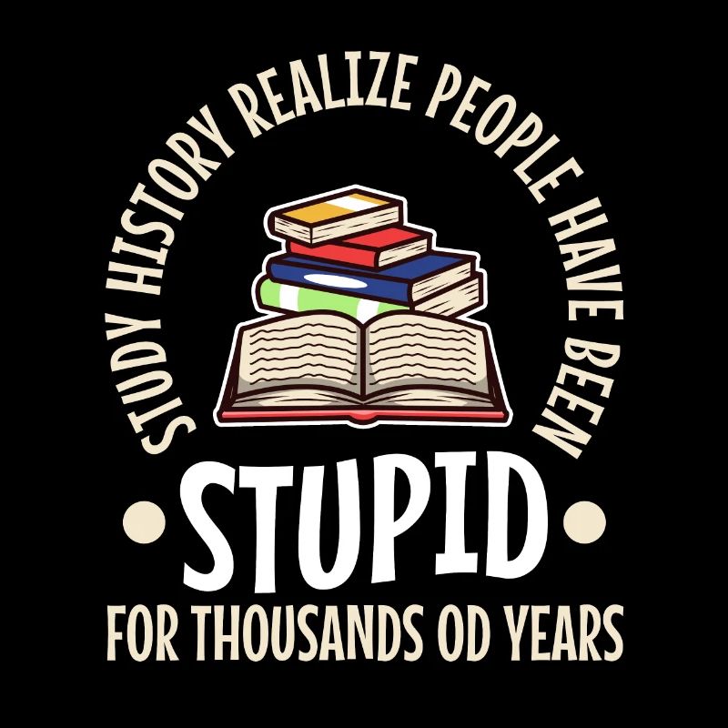 Study history realize people have been stupid for