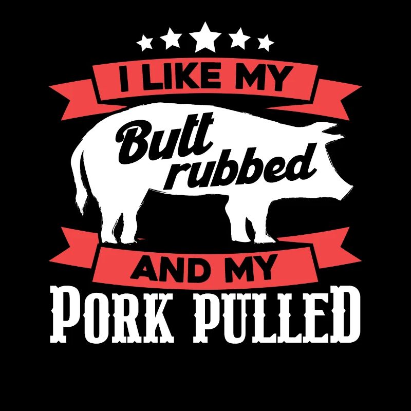 I Like My Butt Rubbed And My Pork Pulled