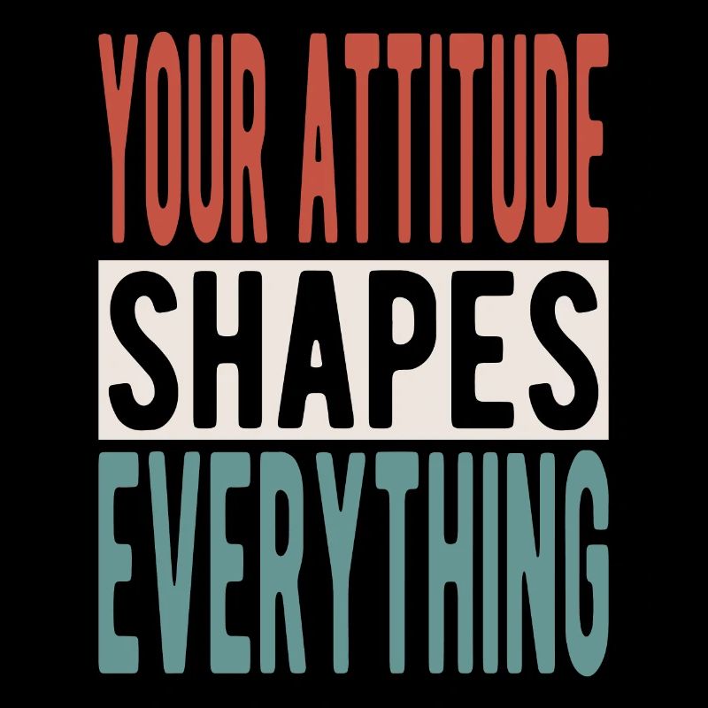 Your attitude shapes everything