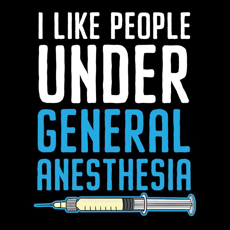 I love people under general anesthesia Anesthesiologist