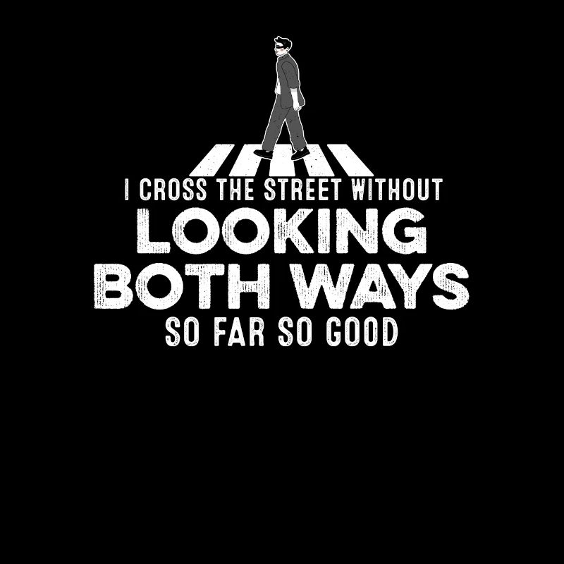 I Cross The Street Without Looking Both Ways Fun