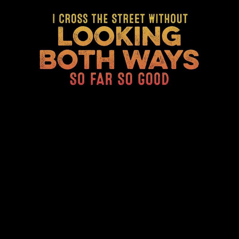 I Cross The Street Without Looking Both Ways Cool