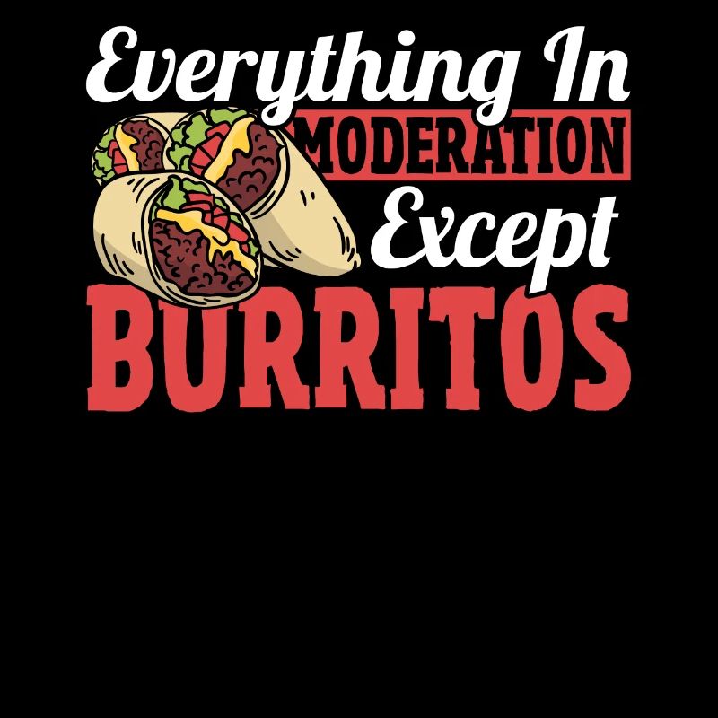 Everything In Moderation Except Burritos Burrito