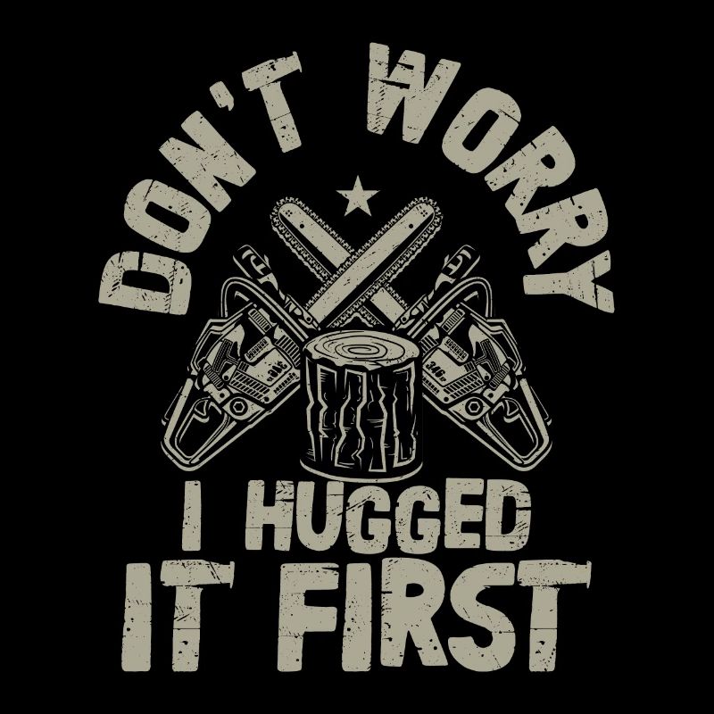 Don't Worry I Hugged It First Logging Lumberjack L