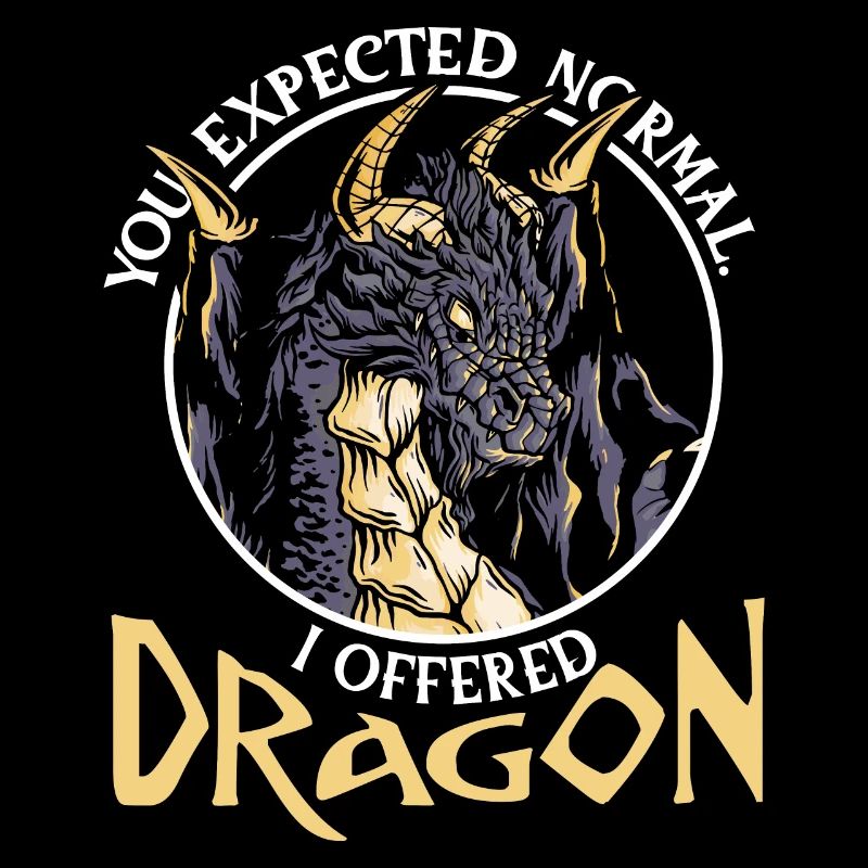 You expected normal. I offered dragon