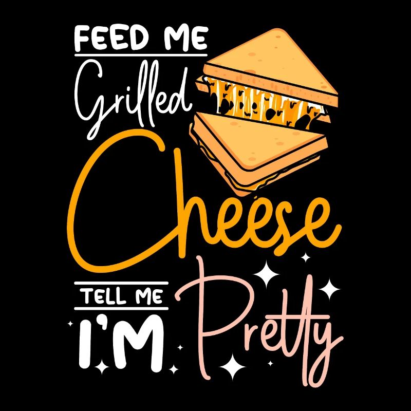 Feed me Grilled cheese tell me I'm pretty
