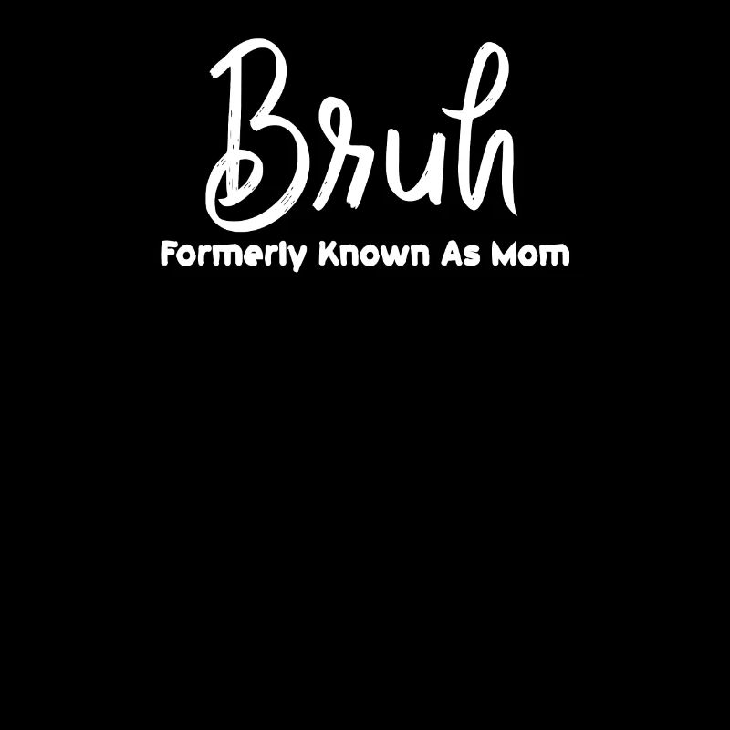 Bruh Formerly Known As Mom