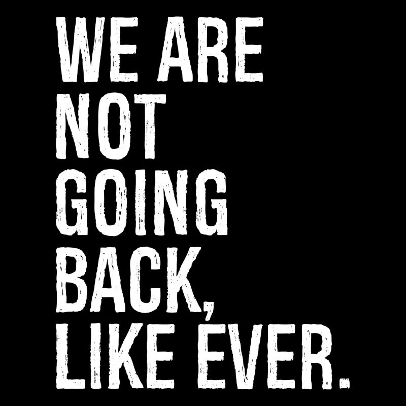 we are not going back like ever