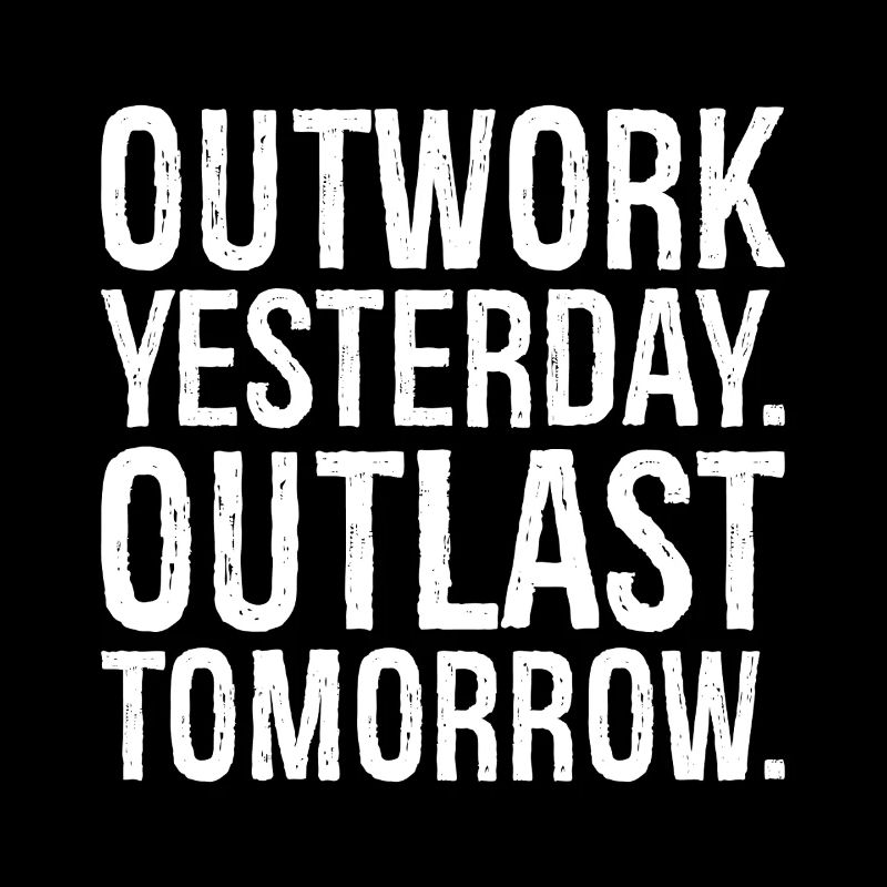 outwork yesterday outlast tomorrow