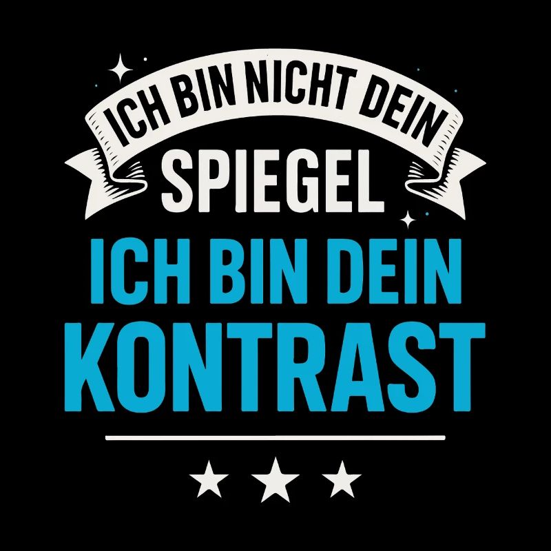 Ich bin nicht dein Spiegel Ich bin dein Kontrast