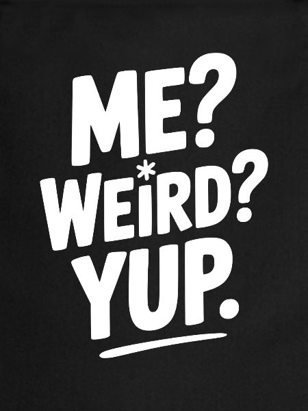 Me? Weird? Yup.