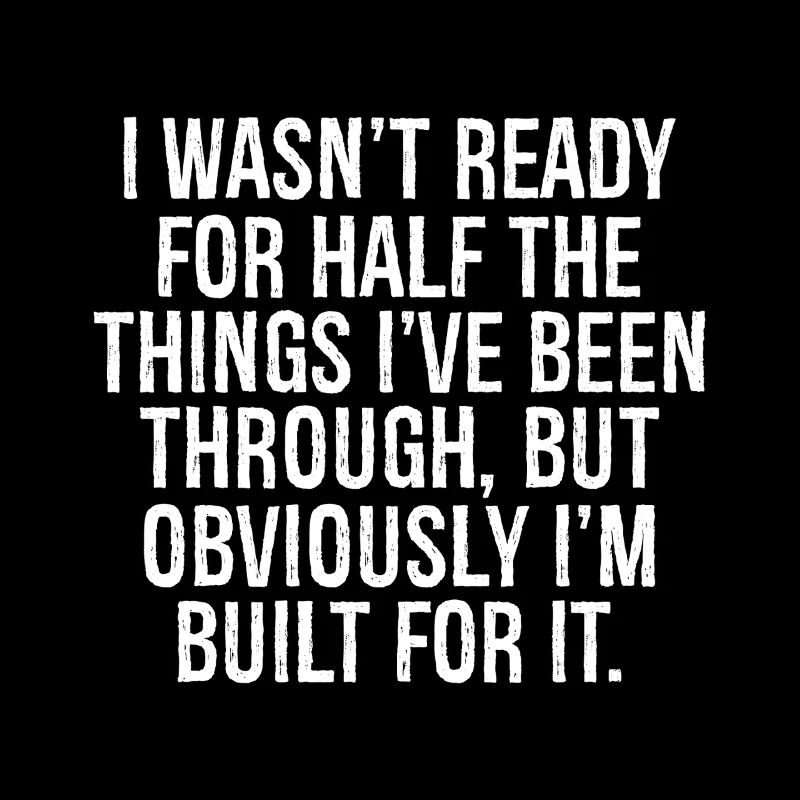 I wasn't ready for half the things I've been