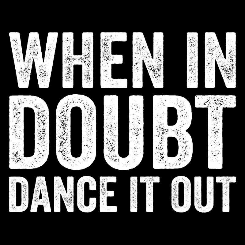 When in doubt dance it out