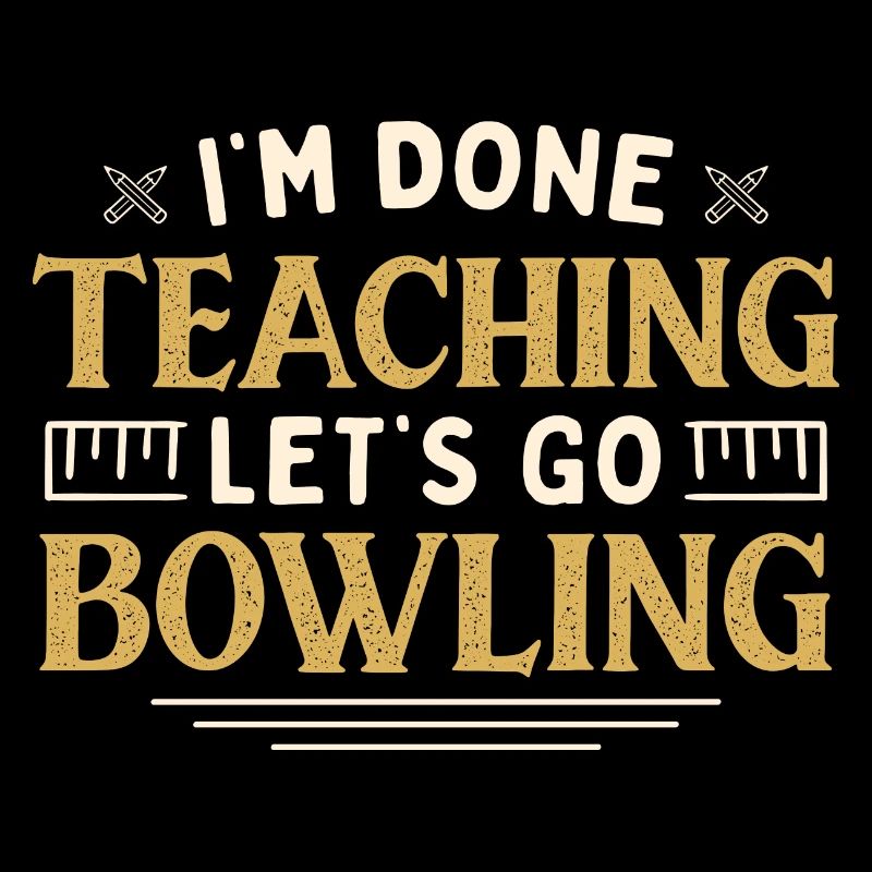 I'm Done Teaching Let's Go Bowling Funny Teacher