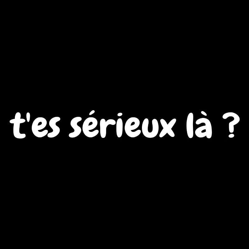 T'es Sérieux Là ?