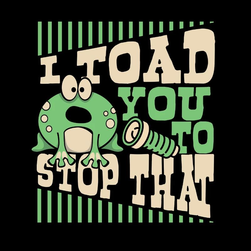 I Toad You To Stop That Toad Tadpole Frog