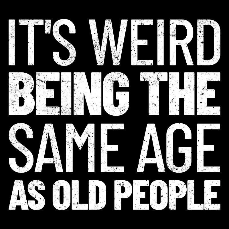 Its Weird Being The Same Age As Old People