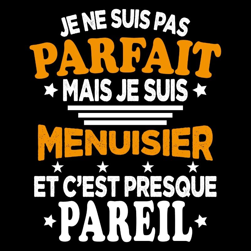 Je ne suis pas parfait mais je suis Menuisier