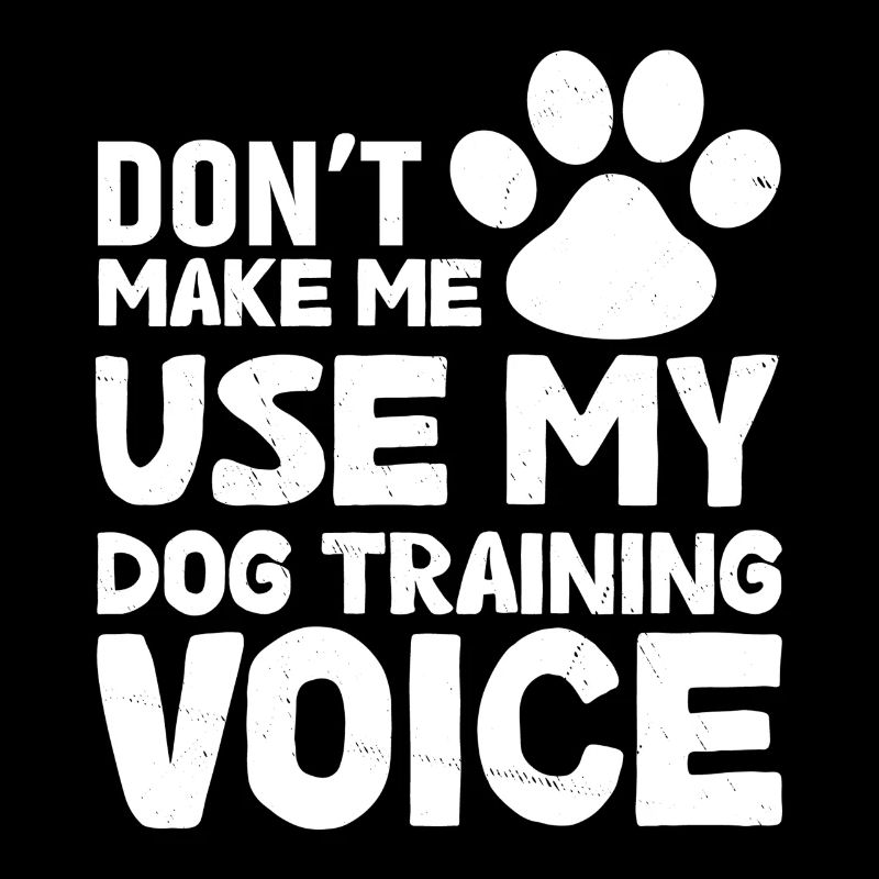 Don't force me to use my dog training voice